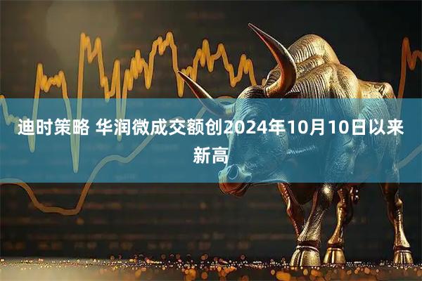 迪时策略 华润微成交额创2024年10月10日以来新高