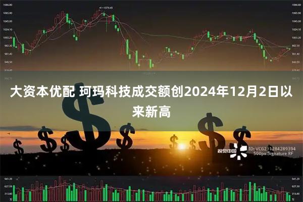 大资本优配 珂玛科技成交额创2024年12月2日以来新高
