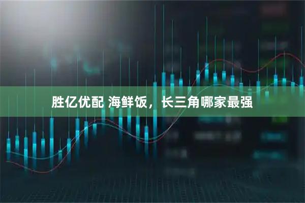 胜亿优配 海鲜饭，长三角哪家最强