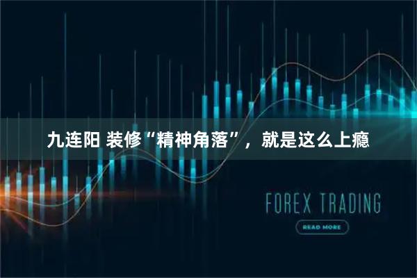 九连阳 装修“精神角落”，就是这么上瘾