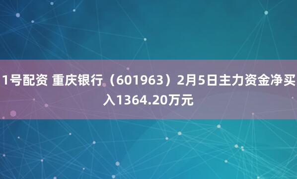 1号配资 重庆银行（601963）2月5日主力资金净买入1364.20万元