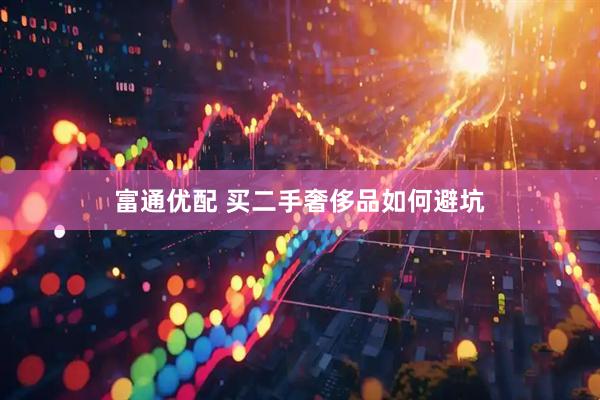 富通优配 买二手奢侈品如何避坑